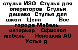 стулья ИЗО, Стулья для операторов, Стулья дешево, Стулья для школ › Цена ­ 450 - Все города Мебель, интерьер » Офисная мебель   . Ненецкий АО,Устье д.